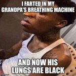 quandale dingle | I FARTED IN MY GRANDPA'S BREATHING MACHINE; AND NOW HIS LUNGS ARE BLACK | image tagged in quandale dingle | made w/ Imgflip meme maker