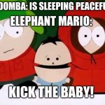Soup wonder go brrrrrr | ELEPHANT MARIO:; A GOOMBA: IS SLEEPING PEACEFULLY; KICK THE BABY! | image tagged in kick the baby - south park,super mario | made w/ Imgflip meme maker
