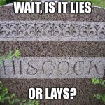 That name survived because there's always a woman who wants it | WAIT, IS IT LIES; OR LAYS? | image tagged in hiscock tombstone | made w/ Imgflip meme maker