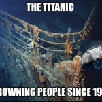 Titanic Wreckage | THE TITANIC; DROWNING PEOPLE SINCE 1912 | image tagged in titanic wreckage | made w/ Imgflip meme maker