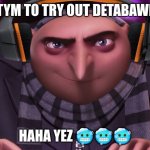 gru trys databrawl | TYM TO TRY OUT DETABAWL; HAHA YEZ 🥶🥶🥶 | image tagged in groo,memes | made w/ Imgflip meme maker