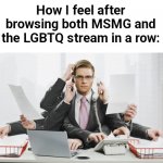 Two polar opposites | How I feel after browsing both MSMG and the LGBTQ stream in a row: | image tagged in multitasking,msmg,lgbtq,lgbtqi,lgbtqia,lgbtqiaa | made w/ Imgflip meme maker