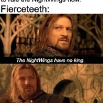 No NightWing throne for Fierceteeth | Darkstalker: "I'm going to rule the NightWings now."; Fierceteeth:; The NightWings have no king. The NightWings need no king. | image tagged in gondor has no king,wings of fire,lord of the rings,wof | made w/ Imgflip meme maker