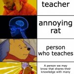 first | teacher; annoying rat; person who teaches; A person we may know that shares their knowledge with many grades and is a job for all | image tagged in drake brain pooh crossover | made w/ Imgflip meme maker