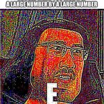 e | GOOGLE WHEN YOU MULTIPLY A LARGE NUMBER BY A LARGE NUMBER | image tagged in e | made w/ Imgflip meme maker