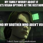 I don't have such weakness | MY FAMILY WORRY ABOUT IF THERE’S VEGAN OPTIONS AT THE RESTAURANT; ME AND MY BROTHER WHO AREN’T VEGAN | image tagged in i don't have such weakness | made w/ Imgflip meme maker