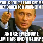 Good Guy Putin Meme | YOU! GO TO 7-11 AND GET ME A MONEY ORDER FOR WAGNER GROUP! AND GET ME SOME SLIM JIMS AND A SLURPEE! | image tagged in memes,good guy putin | made w/ Imgflip meme maker