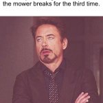 Tony Stark | When your doing lawn work and the mower breaks for the third time. | image tagged in tony stark | made w/ Imgflip meme maker