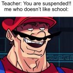 I Am 4 Parallel Universes Ahead Of You | Teacher: You are suspended!!
me who doesn’t like school: | image tagged in i am 4 parallel universes ahead of you | made w/ Imgflip meme maker