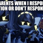 Murder Drones V Flag | MY PARENTS WHEN I RESPOND TO A QUESTION OR DON'T RESPOND AT ALL | image tagged in murder drones v flag | made w/ Imgflip meme maker