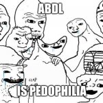 Adult baby meme | ABDL; IS PEDOPHILIA | image tagged in dumb people group | made w/ Imgflip meme maker