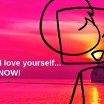 You should love yourself... Now!