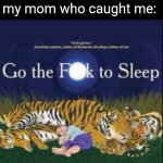 Go the F?k to Sleep | me: *attempts to get a snack at 4 am*; my mom who caught me: | image tagged in go the f k to sleep | made w/ Imgflip meme maker