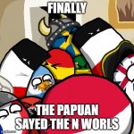 The N world | FINALLY; THE PAPUAN SAYED THE N WORLS | image tagged in laughing countryballs | made w/ Imgflip meme maker