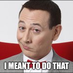 Intended | I MEANT TO DO THAT | image tagged in skeptical pee wee herman | made w/ Imgflip meme maker