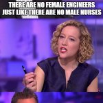 Female engineers | THERE ARE NO FEMALE ENGINEERS JUST LIKE THERE ARE NO MALE NURSES; THERE ARE NO FEMALE JOURNALISTS | image tagged in so you're saying jordan peterson,nurse,psychologist,engineer,journalist,reporter | made w/ Imgflip meme maker