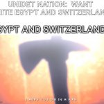 NO MORE UNIDET NATION | UNIDET NATION:  WANT UNITE EGYPT AND SWITZERLAND; EGYPT AND SWITZERLAND: | image tagged in die in a fire | made w/ Imgflip meme maker