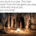 You are stuck in a cave w/ Main Character