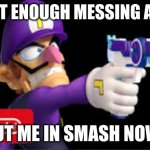 waluigi Pointing a gun | ALRIGHT ENOUGH MESSING AROUND; PUT ME IN SMASH NOW! | image tagged in waluigi pointing a gun,waluigi | made w/ Imgflip meme maker