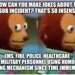 Titan sub | "HOW CAN YOU MAKE JOKES ABOUT THE TITAN SUB INCIDENT? THAT'S SO INSENSITIVE!"; EMS, FIRE, POLICE, HEALTHCARE  AND MILITARY PERSONNEL USING HUMOR AS A COPING MECHANISM SINCE TIME IMMEMORIAL. | image tagged in side eye teddy | made w/ Imgflip meme maker