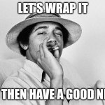 Slowly before the work week begins ? | LET'S WRAP IT; AND THEN HAVE A GOOD NIGHT | image tagged in obama smoking weed | made w/ Imgflip meme maker