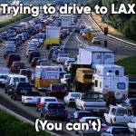 Drive To LAX | Trying to drive to LAX; (You can't) | image tagged in traffic jam | made w/ Imgflip meme maker