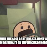me when the brakes on the golf cart break | ME WHEN THE GOLF CART BRAKES DONT WORK WHEN IM DRIVING IT ON THE NEIGHBORHOOD ROAD: | image tagged in gifs,bruhh | made w/ Imgflip video-to-gif maker