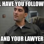 Sholyhit | ILL HAVE YOU FOLLOWED; AND YOUR LAWYER | image tagged in francis - stripes | made w/ Imgflip meme maker
