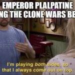 Imagine doing this | EMPEROR PLALPATINE DURING THE CLONE WARS BE LIKE: | image tagged in i play both sides,memes,funny,funny memes,star wars | made w/ Imgflip meme maker