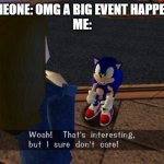 woah that's interesting but i sure dont care | SOMEONE: OMG A BIG EVENT HAPPENED
ME: | image tagged in woah that's interesting but i sure dont care | made w/ Imgflip meme maker