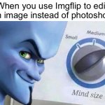 I do this a lot | When you use Imgflip to edit an image instead of photoshop | image tagged in mega mind size,memes | made w/ Imgflip meme maker
