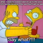 Believe me, people say this a lot. | Me when someone doesn't want to go to the pool when it's raining because they say they'll get too wet; Say what?!!! | image tagged in pool,funny,memes | made w/ Imgflip meme maker