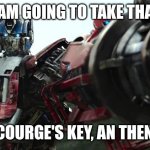 Transformers | I AM GOING TO TAKE THAT; SCOURGE'S KEY, AN THEN... | image tagged in transformers | made w/ Imgflip meme maker