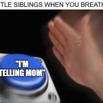 Nut Button (CrystalBot) | LITTLE SIBLINGS WHEN YOU BREATHE:; "I'M TELLING MOM" | image tagged in nut button crystalbot | made w/ Imgflip meme maker