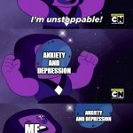 I'm Unstoppable | ME; ANXIETY AND DEPRESSION; ANXIETY AND DEPRESSION; ME | image tagged in i'm unstoppable | made w/ Imgflip meme maker