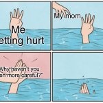 Why haven’t you been more careful? | My mom; Me getting hurt; “Why haven’t you been more careful?” | image tagged in high five drown,memes,funny,relatable,parents | made w/ Imgflip meme maker