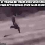 ? | ME ESCAPING THE LEAGUE OF LEGENDS DISCORD SERVER AFTER POSTING A STOCK IMAGE OF GRASS | image tagged in gifs,league of legends,touch grass | made w/ Imgflip video-to-gif maker
