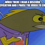 Image title | WHEN THERE I HEAR A DISCORD NOTIFICATION AND I PAUSE THE VIDEO TO CHECK | image tagged in spongebob long neck fish | made w/ Imgflip meme maker