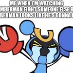 Bomberman's my crush | ME WHEN I'M WATCHING BOMBERMAN FIGHT SOMEONE ELSE BUT BOMBERMAN LOOKS LIKE HE'S GONNA LOSE: | image tagged in magnet bomber crying,bomberman,true story | made w/ Imgflip meme maker