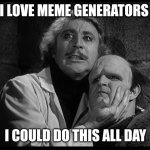 Young Frankenstein | I LOVE MEME GENERATORS; I COULD DO THIS ALL DAY | image tagged in young frankenstein | made w/ Imgflip meme maker