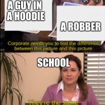tell me the difference | A GUY IN 
A HOODIE; A ROBBER; SCHOOL | image tagged in tell me the difference | made w/ Imgflip meme maker