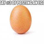 #2 | DAY #2 OF POSTING AN EGG | image tagged in eggbert,memes,funny,funny memes,eggs,egg | made w/ Imgflip meme maker