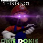 This is not okie dokie | MOM WHEN I YELL AT HER | image tagged in this is not okie dokie | made w/ Imgflip meme maker