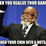 Too Damn High | WHEN YOU REALIZE YOUR BARBER; TURNED YOUR CHIN INTO A NUTSACK | image tagged in memes,too damn high | made w/ Imgflip meme maker