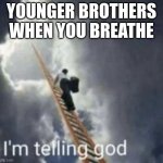 Im telling god | YOUNGER BROTHERS WHEN YOU BREATHE | image tagged in im telling god,little brother,jokes | made w/ Imgflip meme maker