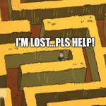 lost in the middle of nowhere | I'M LOST...PLS HELP! | image tagged in lost in a corn maze | made w/ Imgflip meme maker