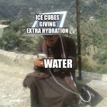 Ice cubes save the day | ICE CUBES GIVING EXTRA HYDRATION; WATER | image tagged in energy boost,memes,funny,relatable,summer,cool memes | made w/ Imgflip meme maker