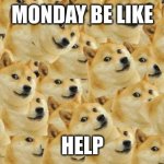 Multi Doge Meme | MONDAY BE LIKE; HELP | image tagged in memes,multi doge | made w/ Imgflip meme maker