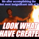 Gettin' it done | Me after accomplishing the smallest most insignificant task at home; bulKy memery; LOOK WHAT I HAVE CREATED! | image tagged in castaway fire | made w/ Imgflip meme maker