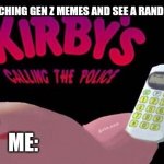 Kirby's Calling the Police | ME AFTER WATCHING GEN Z MEMES AND SEE A RANDOM WHITE VAN; ME: | image tagged in kirby's calling the police | made w/ Imgflip meme maker